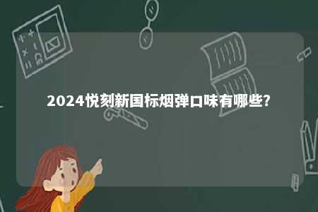 2024悦刻新国标烟弹口味有哪些
？ 